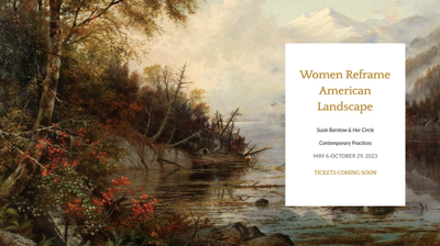 EXHIBITION 6 MAY 2023: Women Reframe American Landscape: Susie Barstow & Her Circle / Contemporary Practices at the Thomas Cole National Historic Site